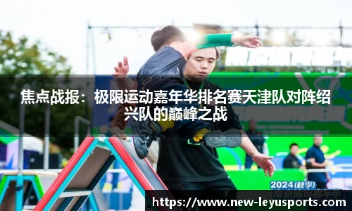 焦点战报：极限运动嘉年华排名赛天津队对阵绍兴队的巅峰之战