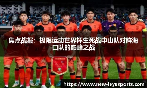焦点战报：极限运动世界杯生死战中山队对阵海口队的巅峰之战