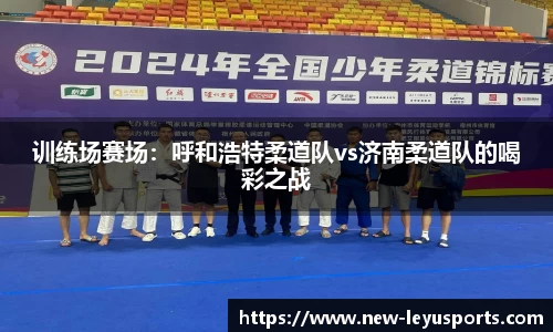 训练场赛场：呼和浩特柔道队vs济南柔道队的喝彩之战