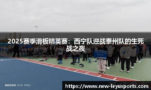 2025赛季滑板精英赛：西宁队迎战泰州队的生死战之夜