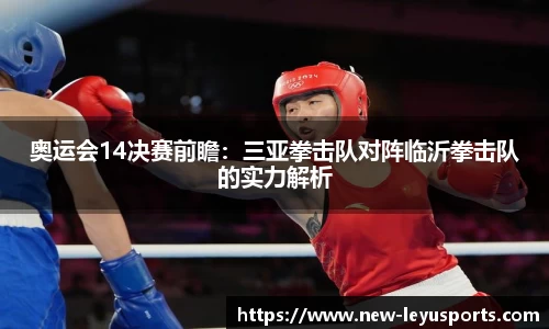 奥运会14决赛前瞻：三亚拳击队对阵临沂拳击队的实力解析