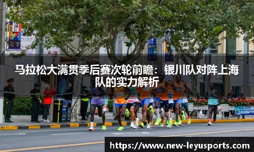 马拉松大满贯季后赛次轮前瞻：银川队对阵上海队的实力解析