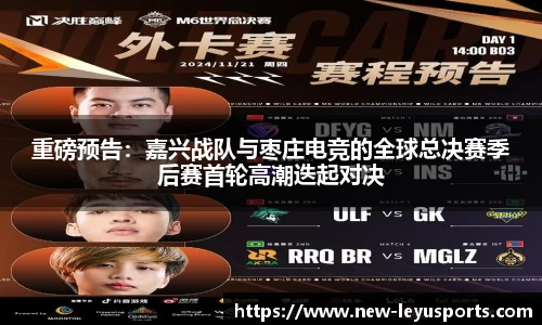 重磅预告：嘉兴战队与枣庄电竞的全球总决赛季后赛首轮高潮迭起对决